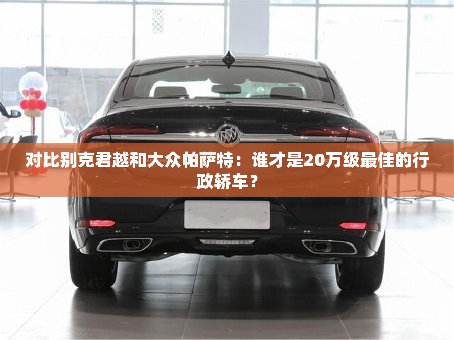 对比别克君越和大众帕萨特：谁才是20万级最佳的行政轿车？
