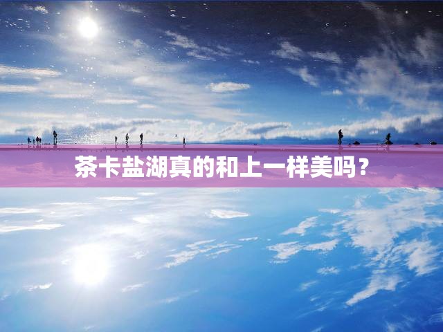茶卡盐湖真的和上一样美吗？