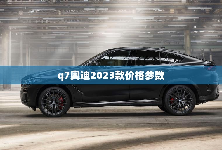 q7奥迪2023款价格参数