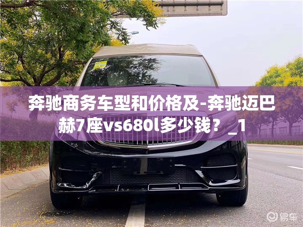 奔驰商务车型和价格及-奔驰迈巴赫7座vs680l多少钱？_1