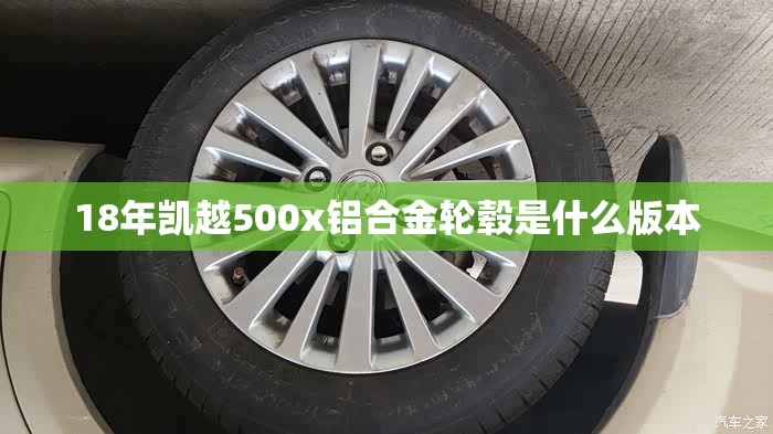 18年凯越500x铝合金轮毂是什么版本