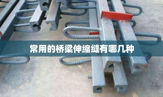 常用的桥梁伸缩缝有哪几种