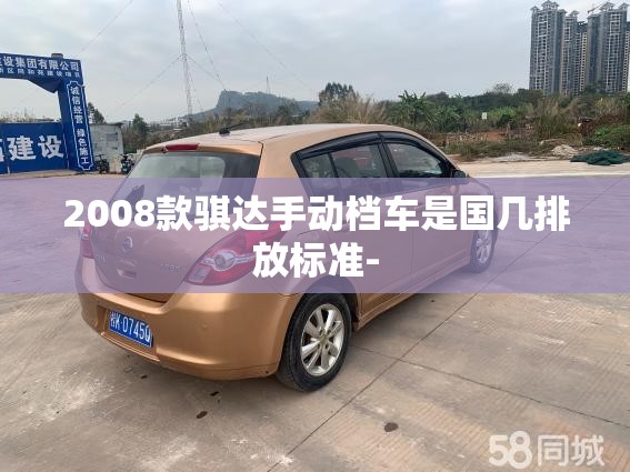 2008款骐达手动档车是国几排放标准-