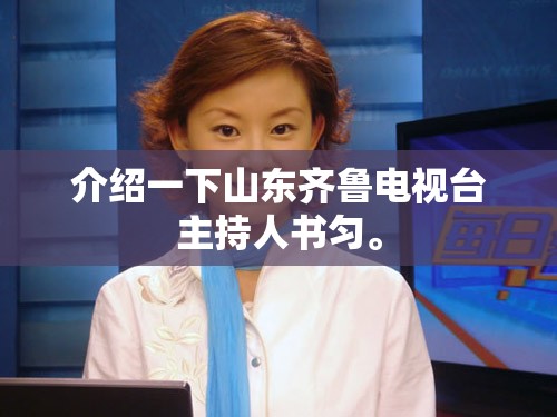 介绍一下山东齐鲁电视台主持人书匀。