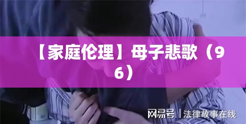 【家庭伦理】母子悲歌(96) 【家庭伦理】母子悲歌(96)