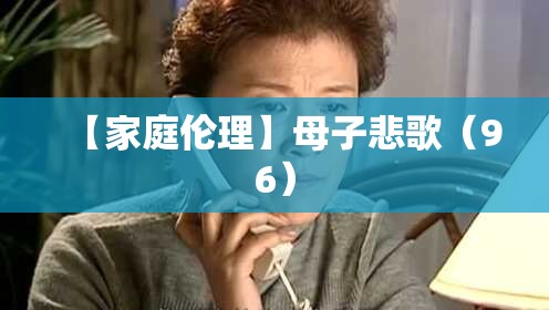 【家庭伦理】母子悲歌(96) 【家庭伦理】母子悲歌(96)