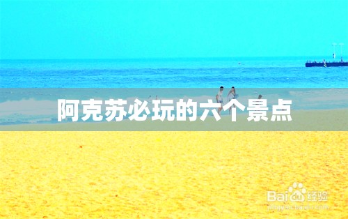 阿克苏必玩的六个景点 阿克苏必玩的六个景点