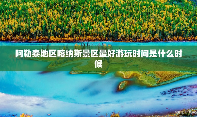 阿勒泰地区喀纳斯景区最好游玩时间是什么时候