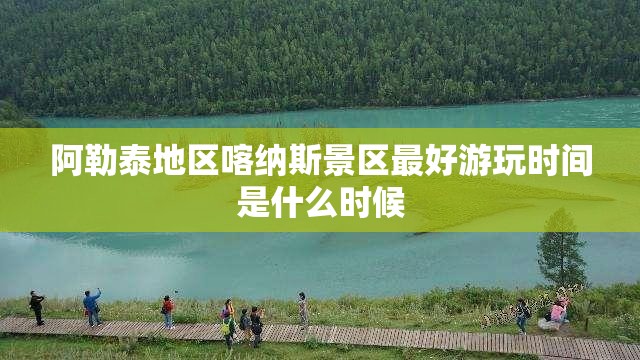 阿勒泰地区喀纳斯景区最好游玩时间是什么时候