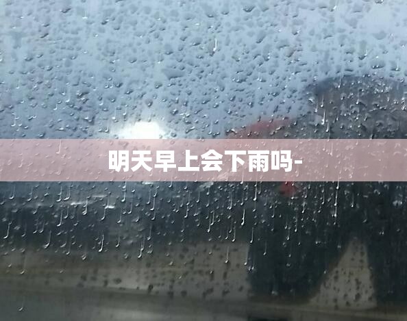 明天早上会下雨吗- 明天早上会下雨吗-
