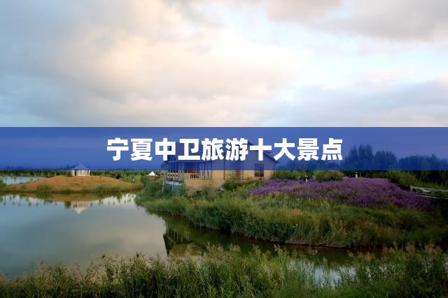 宁夏中卫旅游十大景点
