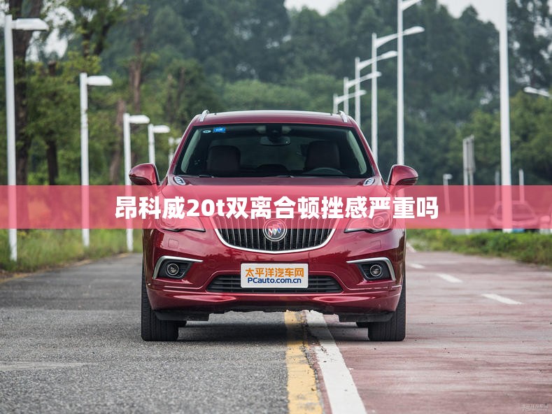昂科威20t双离合顿挫感严重吗