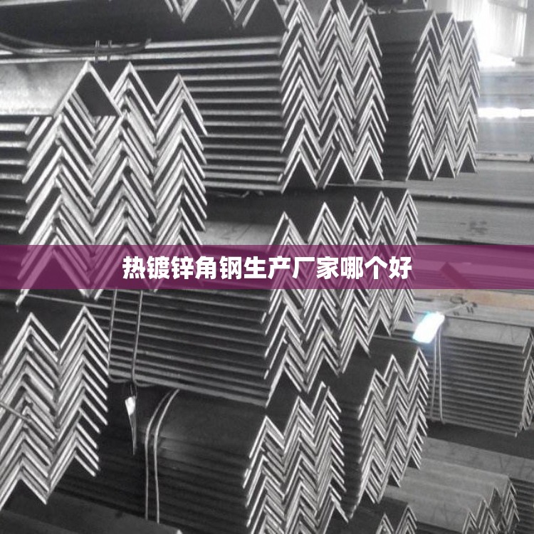 热镀锌角钢生产厂家哪个好