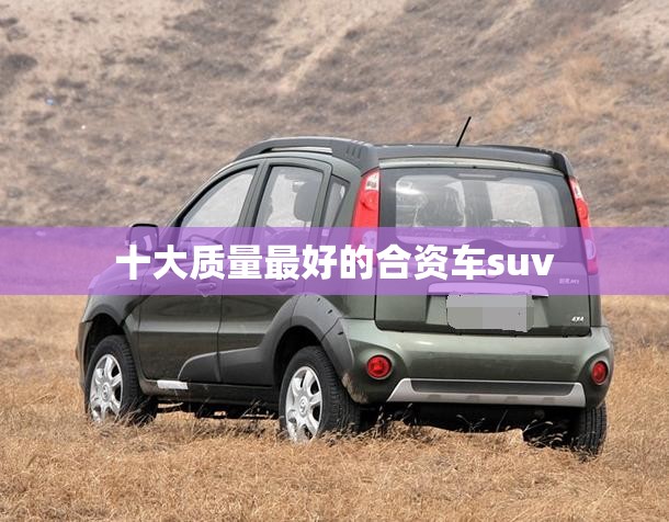 十大质量最好的合资车suv 十大质量最好的合资车suv