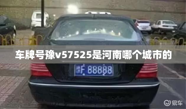 车牌号豫v57525是河南哪个城市的 车牌号豫v57525是河南哪个城市的