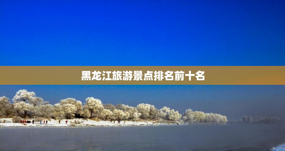 黑龙江旅游景点排名前十名