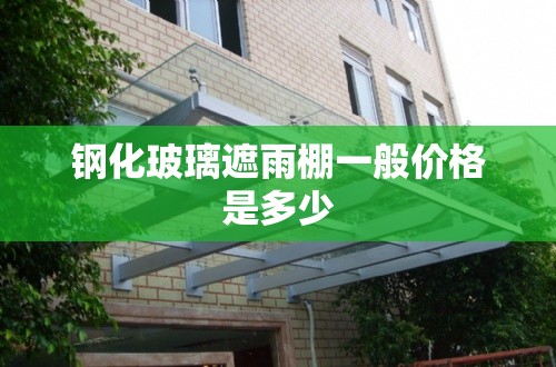 钢化玻璃遮雨棚一般价格是多少 钢化玻璃遮雨棚一般价格是多少