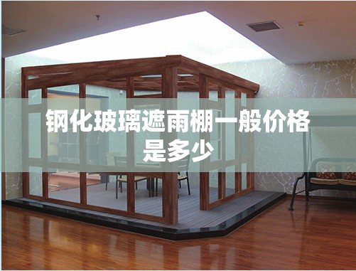 钢化玻璃遮雨棚一般价格是多少 钢化玻璃遮雨棚一般价格是多少