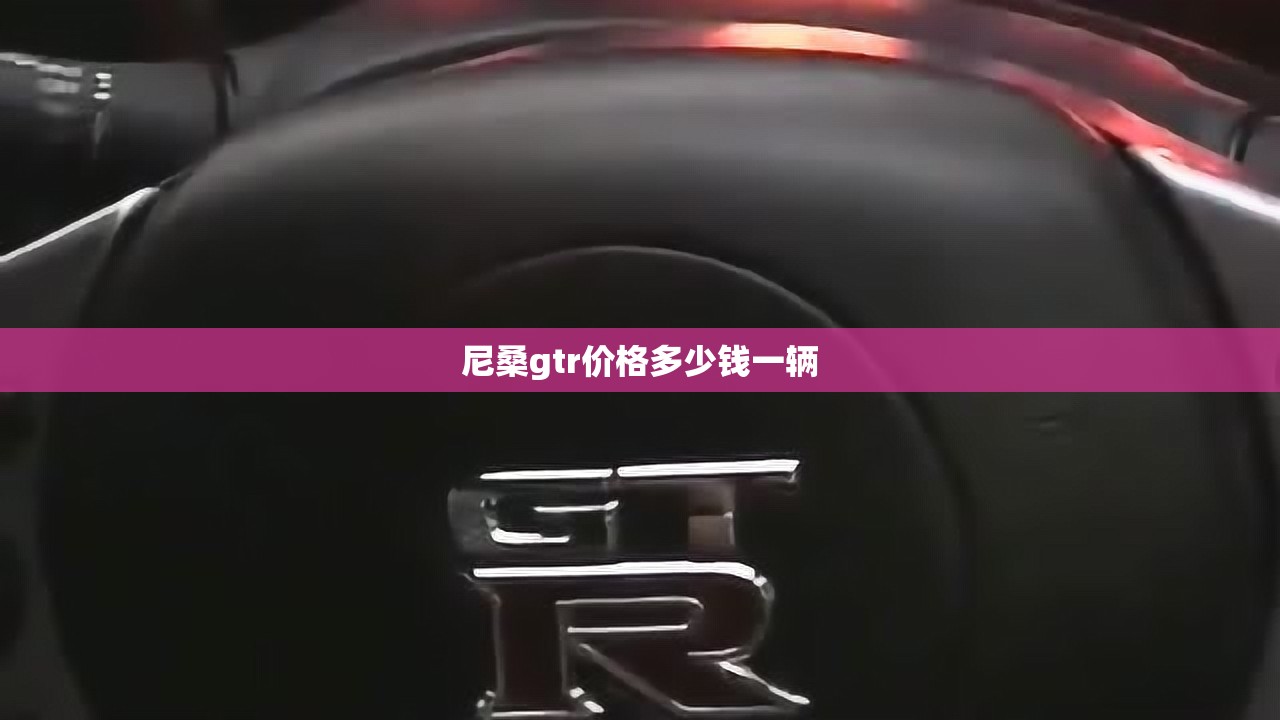 尼桑gtr价格多少钱一辆 尼桑gtr价格多少钱一辆