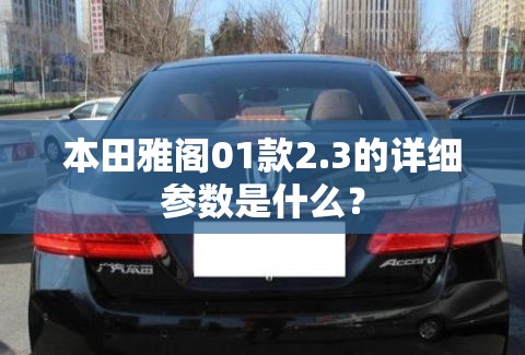 本田雅阁01款2.3的详细参数是什么? 本田雅阁01款2.3的详细参数是什么?