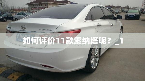 如何评价11款索纳塔呢？_1
