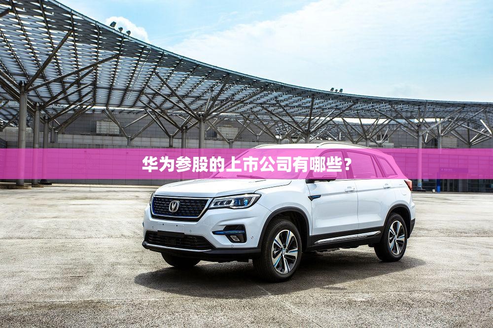 华为参股的上市公司有哪些？