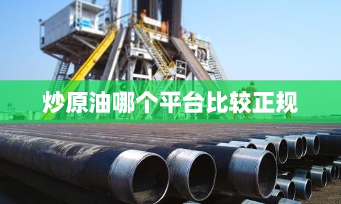 炒原油哪个平台比较正规 炒原油哪个平台比较正规
