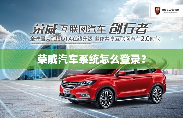 荣威汽车系统怎么登录? 荣威汽车系统怎么登录?