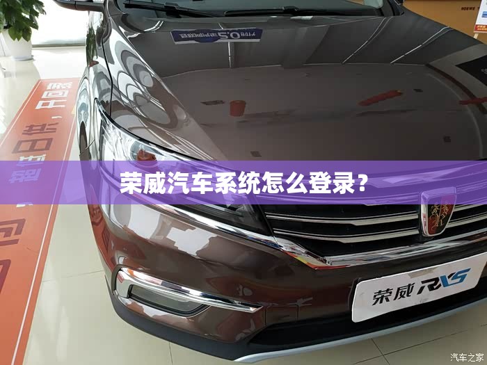 荣威汽车系统怎么登录? 荣威汽车系统怎么登录?