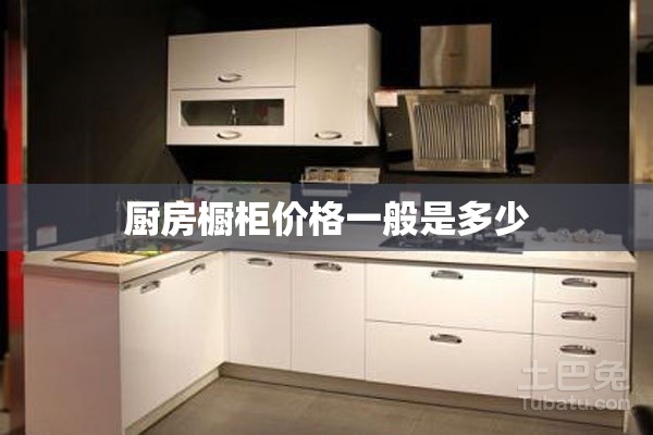 厨房橱柜价格一般是多少 厨房橱柜价格一般是多少