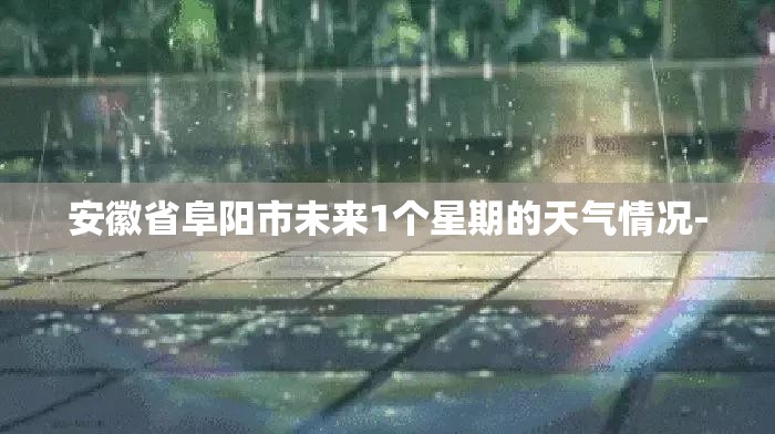 安徽省阜阳市未来1个星期的天气情况-