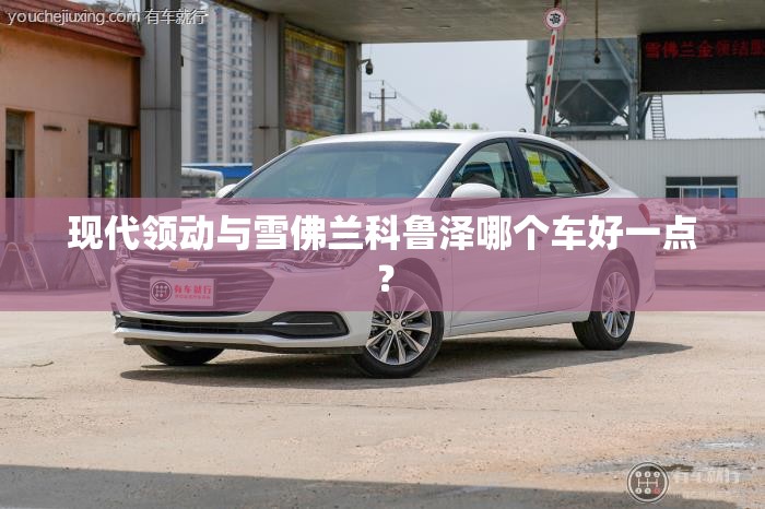 现代领动与雪佛兰科鲁泽哪个车好一点？