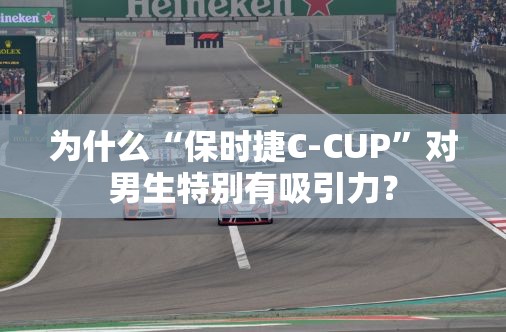 为什么“保时捷C-CUP”对男生特别有吸引力？