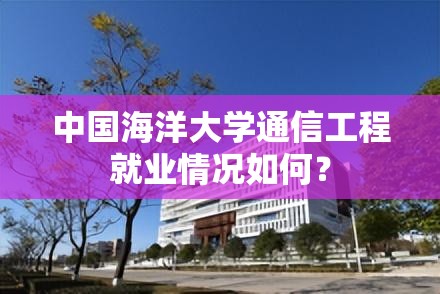 中国海洋大学通信工程就业情况如何？
