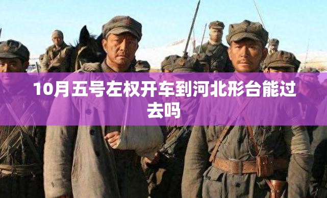 10月五号左权开车到河北形台能过去吗 10月五号左权开车到河北形台能过去吗