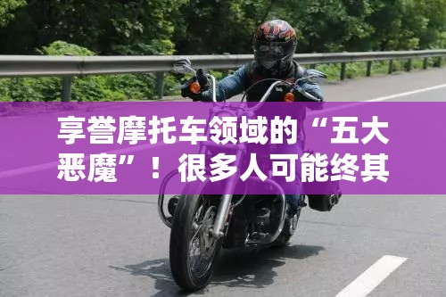 享誉摩托车领域的“五大恶魔	”！很多人可能终其一生都无缘拥有！