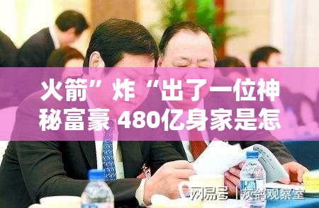 火箭”炸“出了一位神秘富豪 480亿身家是怎样炼成