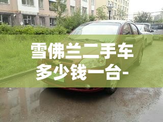 雪佛兰二手车多少钱一台- 雪佛兰二手车多少钱一台-
