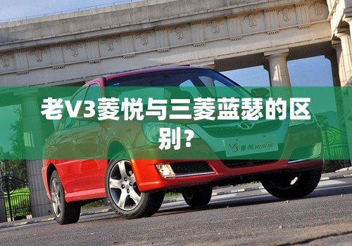 老V3菱悦与三菱蓝瑟的区别？