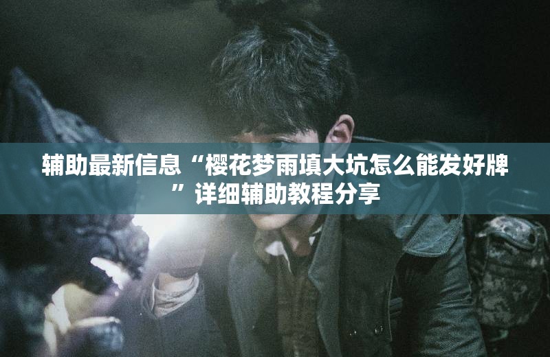 辅助最新信息“樱花梦雨填大坑怎么能发好牌”详细辅助教程分享