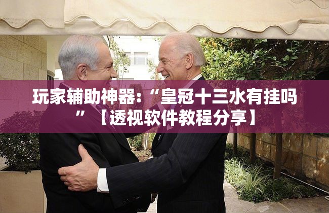 玩家辅助神器:“皇冠十三水有挂吗”【透视软件教程分享】