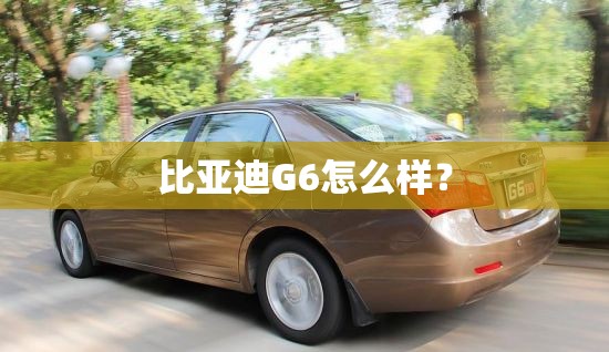 比亚迪G6怎么样? 比亚迪G6怎么样?