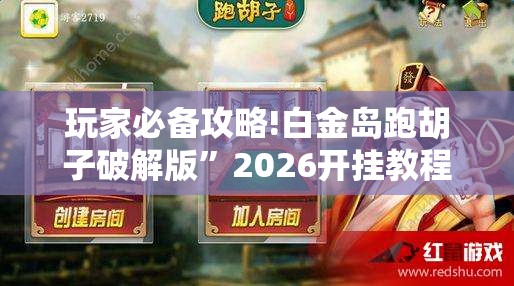玩家必备攻略!白金岛跑胡子破解版”2026开挂教程步骤