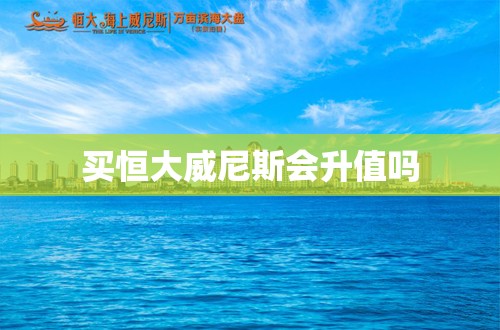 买恒大威尼斯会升值吗