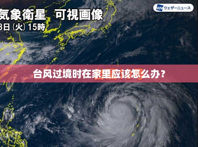 台风过境时在家里应该怎么办? 台风过境时在家里应该怎么办?
