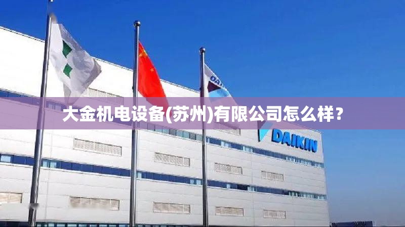 大金机电设备(苏州)有限公司怎么样？