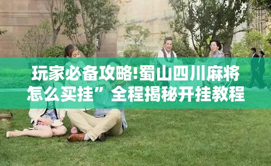 玩家必备攻略!蜀山四川麻将怎么买挂”全程揭秘开挂教程