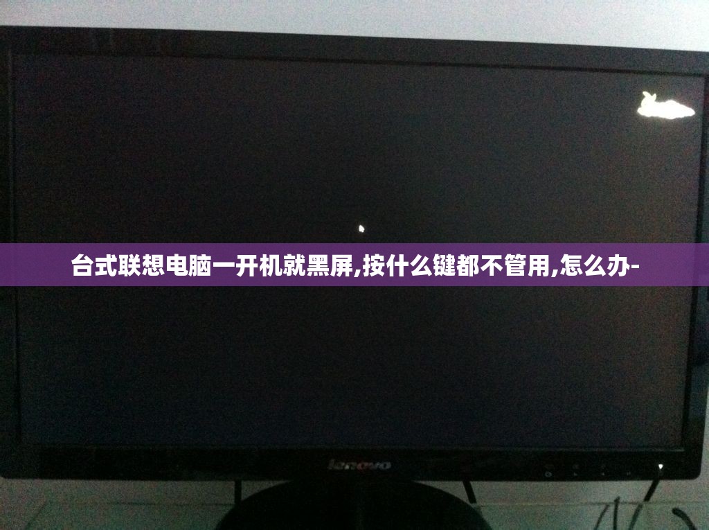 台式联想电脑一开机就黑屏,按什么键都不管用,怎么办-