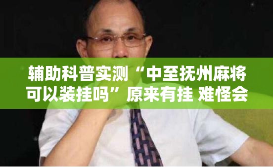 辅助科普实测“中至抚州麻将可以装挂吗”原来有挂 难怪会一直输