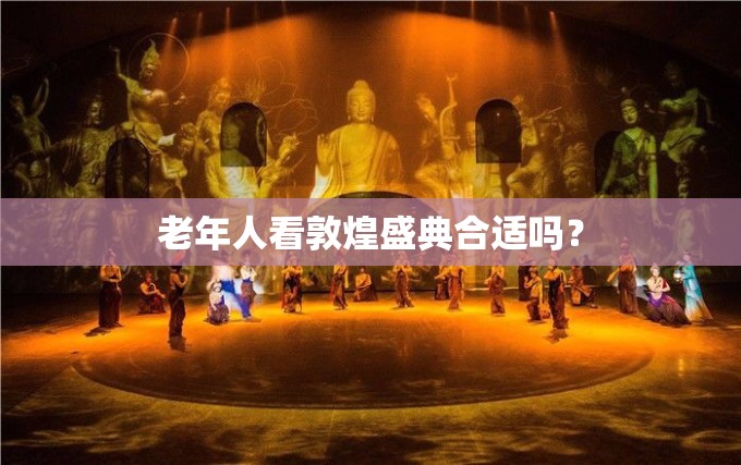 老年人看敦煌盛典合适吗？